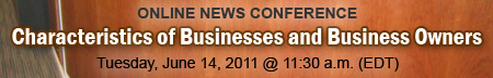 Characteristics of Businesses and Business Ownners Online News Conference, Tuesday, June 14, 2011; 11 a.m. EDT
