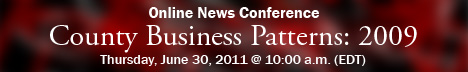 2009 County Business Patterns Online News Conference, Thursday, June 30, 2011; 10 a.m. EDT